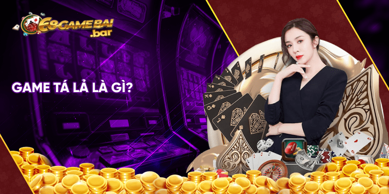 Cách chơi tá lả luôn thắng đơn giản dành cho tân thủ Game tá lả là gì?