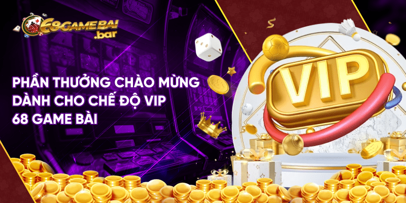 Chế độ vip 68 game bài tạo cơ hội để anh em nhận thưởng lớn Phần thưởng chào mừng dành cho chế độ vip 68 game bài