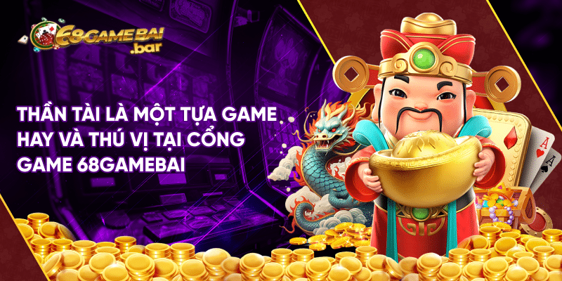 Thần tài - Tỷ lệ trúng cao rinh thưởng Jackpot về nhà Thần tài là một tựa game hay và thú vị tại cổng game 68gamebai