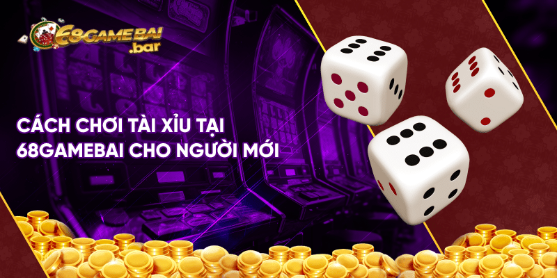 Cách chơi tài xỉu 68 game bài chi tiết cho anh em tân thủ Cách chơi tài xỉu tại 68gamebai cho người mới
